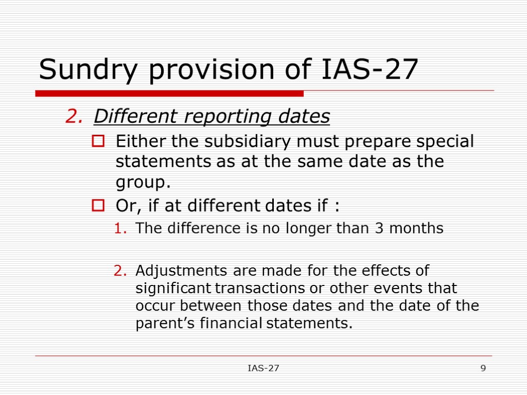 IAS-27 9 Sundry provision of IAS-27 Different reporting dates Either the subsidiary must prepare